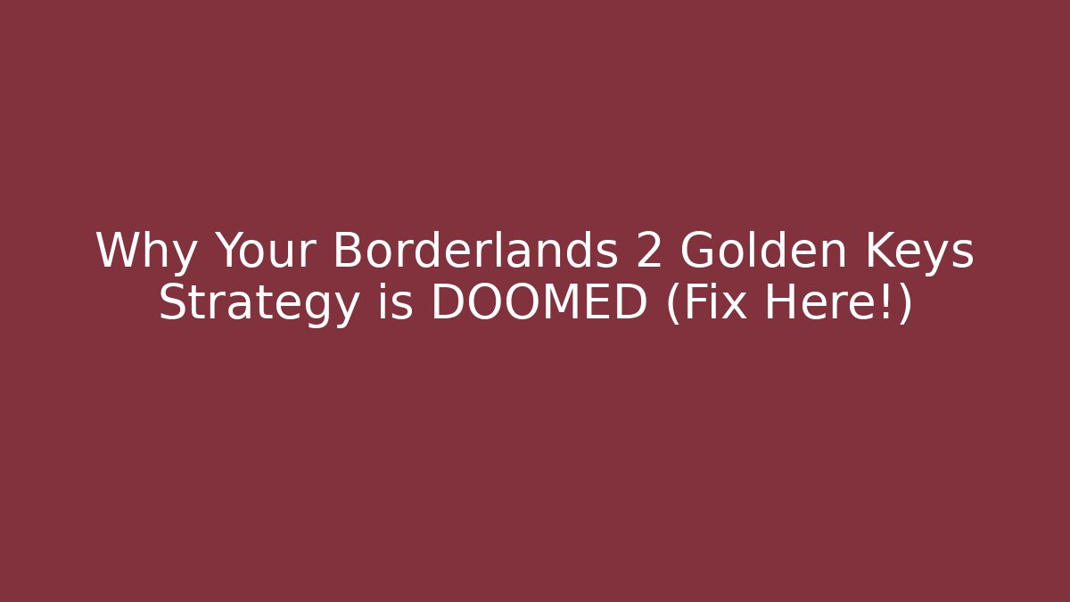 Why Your Borderlands 2 Golden Keys Strategy is DOOMED (Fix Here!)