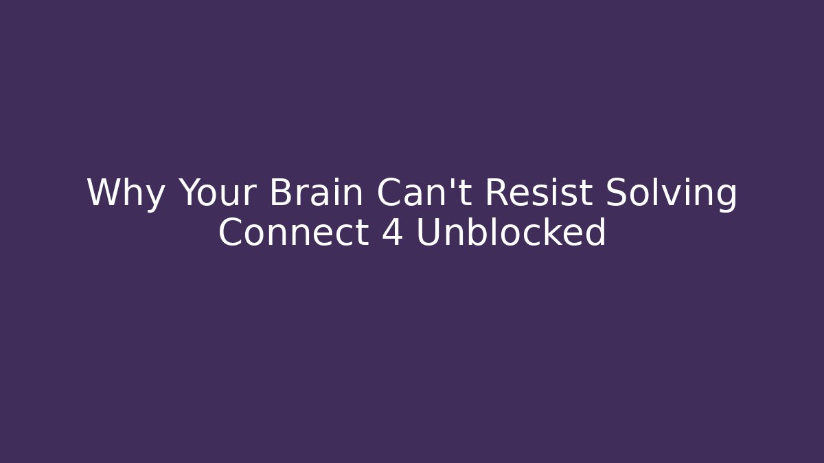 Why Your Brain Can't Resist Solving Connect 4 Unblocked