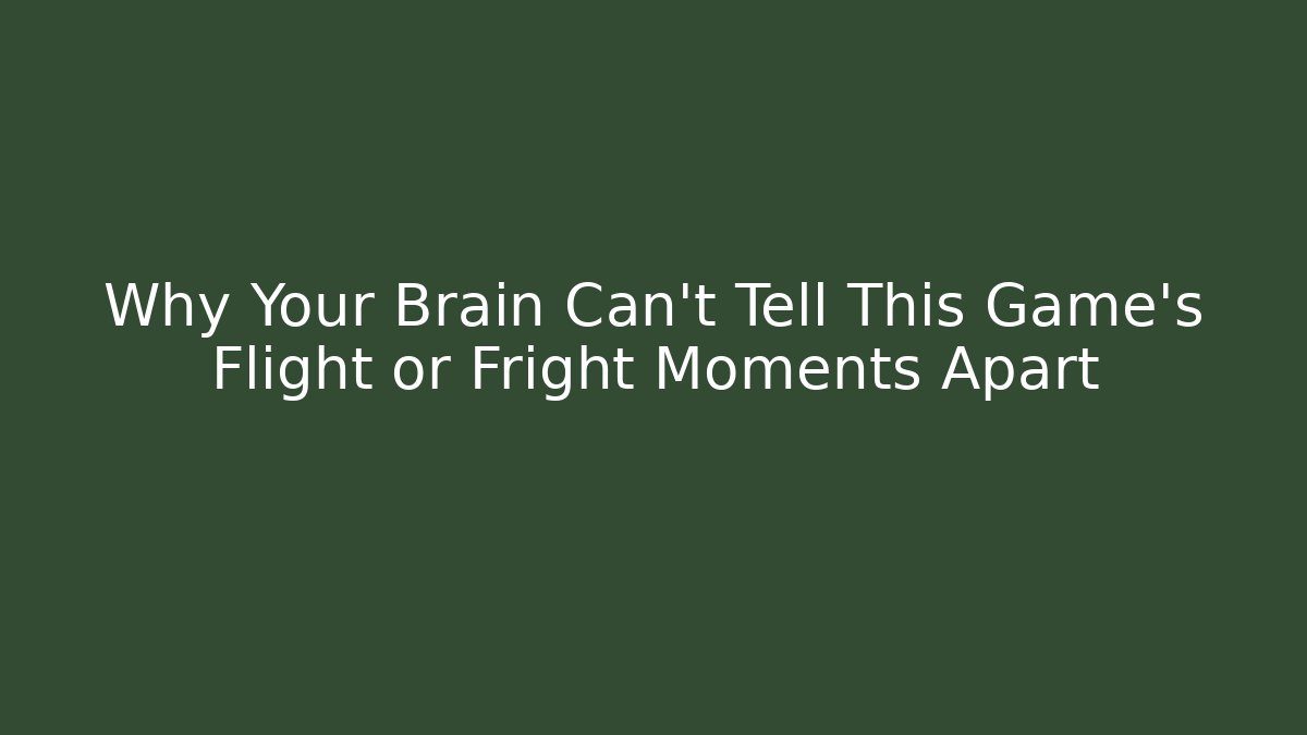 Why Your Brain Can’t Tell This Game’s Flight or Fright Moments Apart