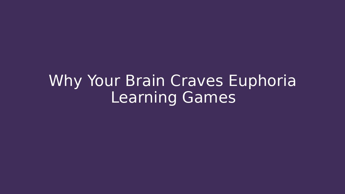 Why Your Brain Craves Euphoria Learning Games