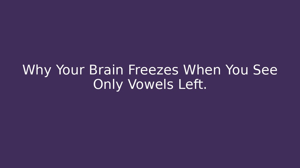 Why Your Brain Freezes When You See Only Vowels Left.