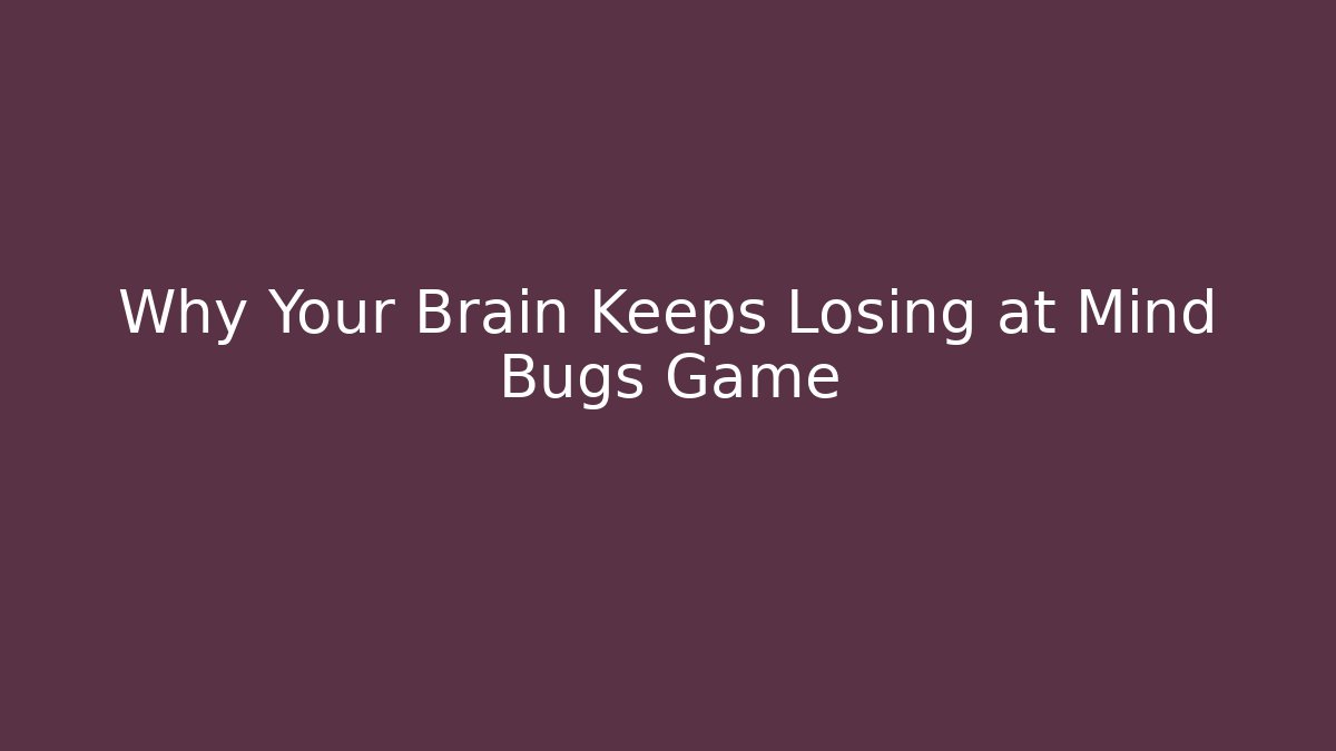 Why Your Brain Keeps Losing at Mind Bugs Game