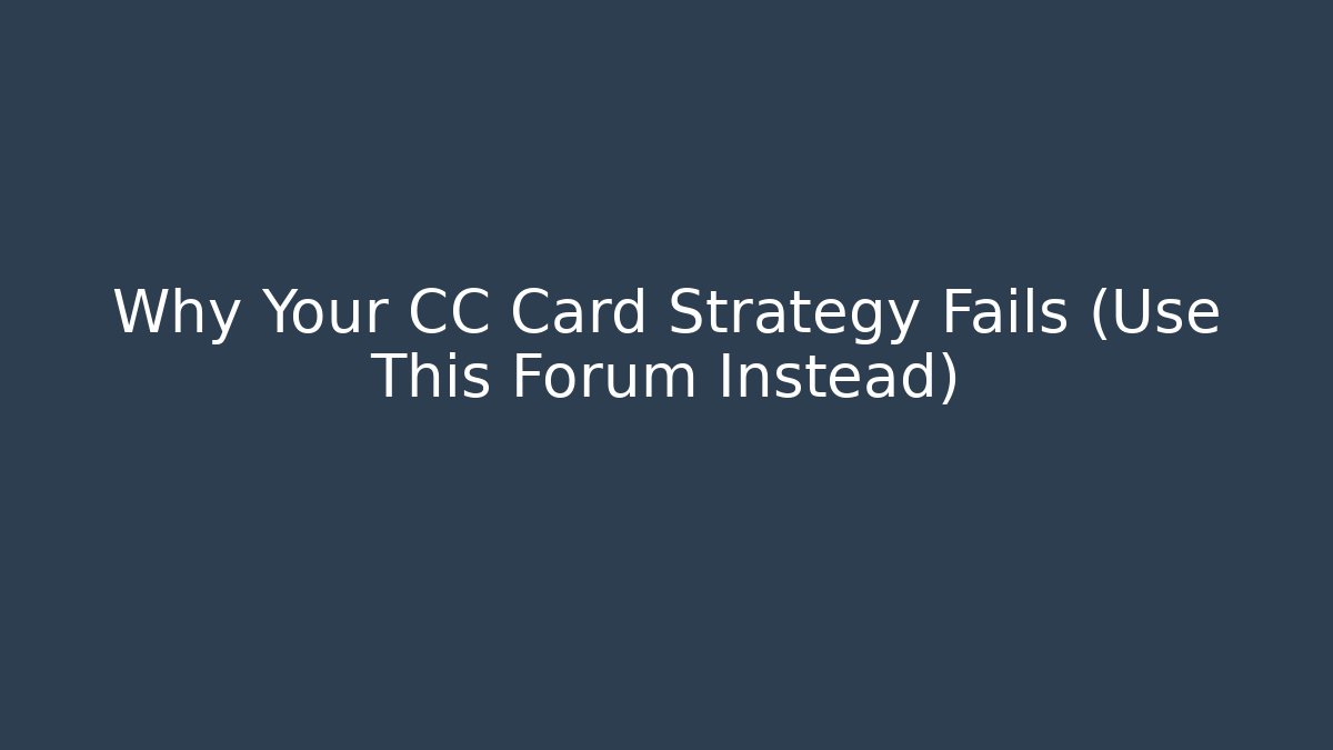 Why Your CC Card Strategy Fails (Use This Forum Instead)