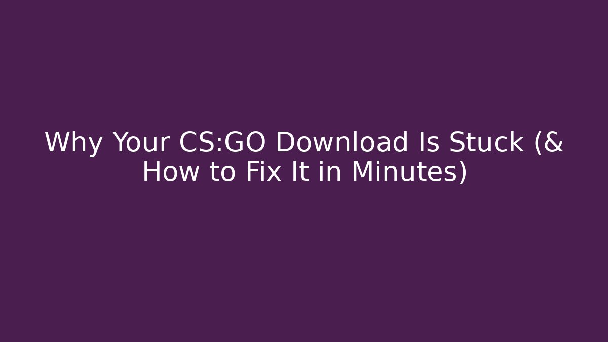 Why Your CS:GO Download Is Stuck (& How to Fix It in Minutes)