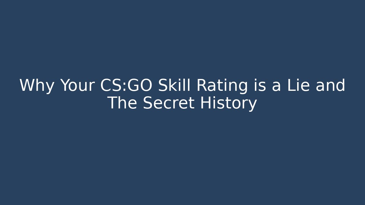Why Your CS:GO Skill Rating is a Lie and The Secret History