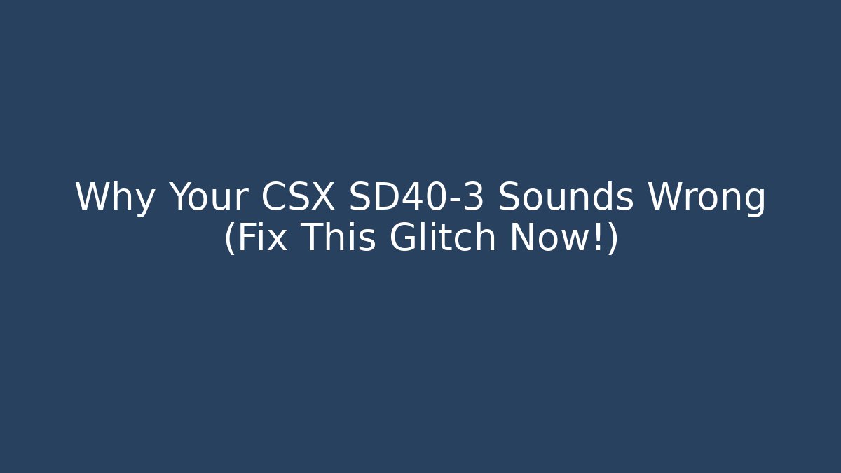 Why Your CSX SD40-3 Sounds Wrong (Fix This Glitch Now!)