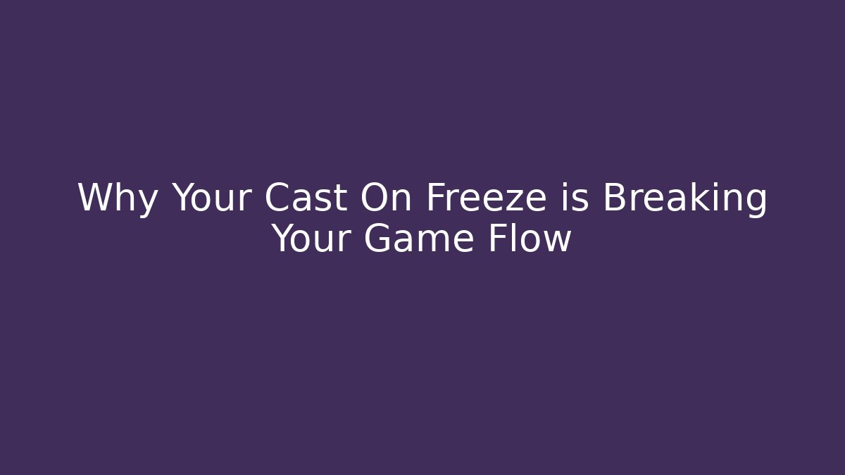 Why Your Cast On Freeze is Breaking Your Game Flow