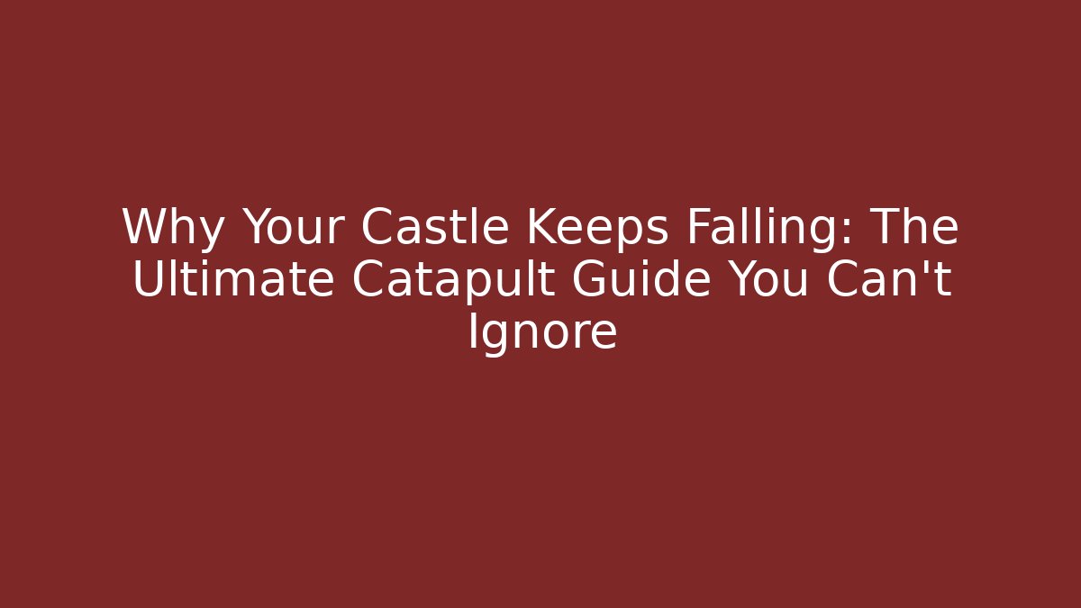 Why Your Castle Keeps Falling: The Ultimate Catapult Guide You Can't Ignore