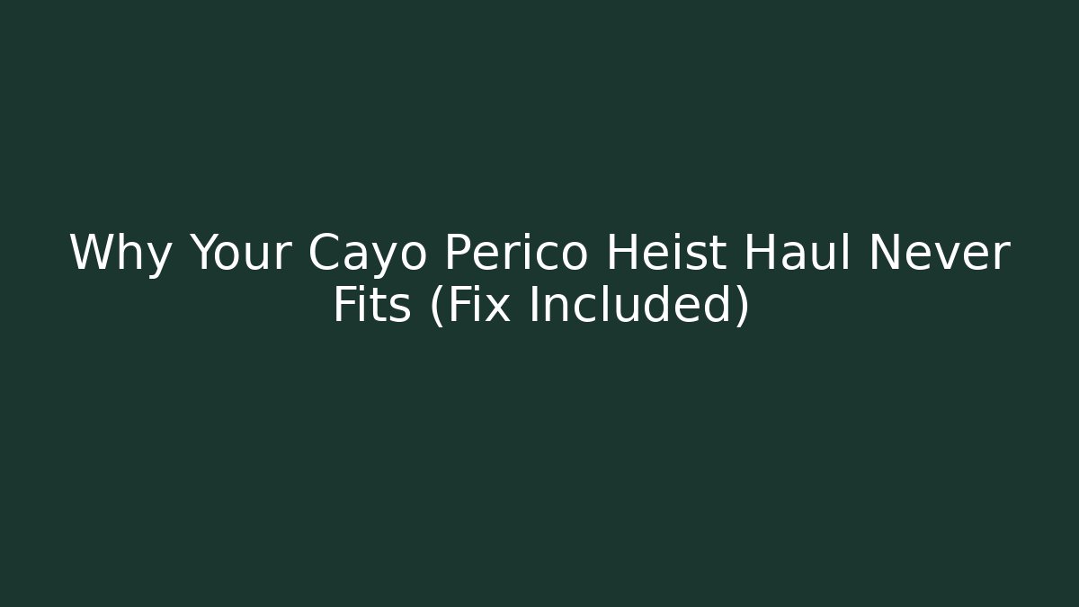 Why Your Cayo Perico Heist Haul Never Fits (Fix Included)