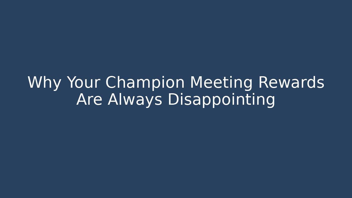 Why Your Champion Meeting Rewards Are Always Disappointing