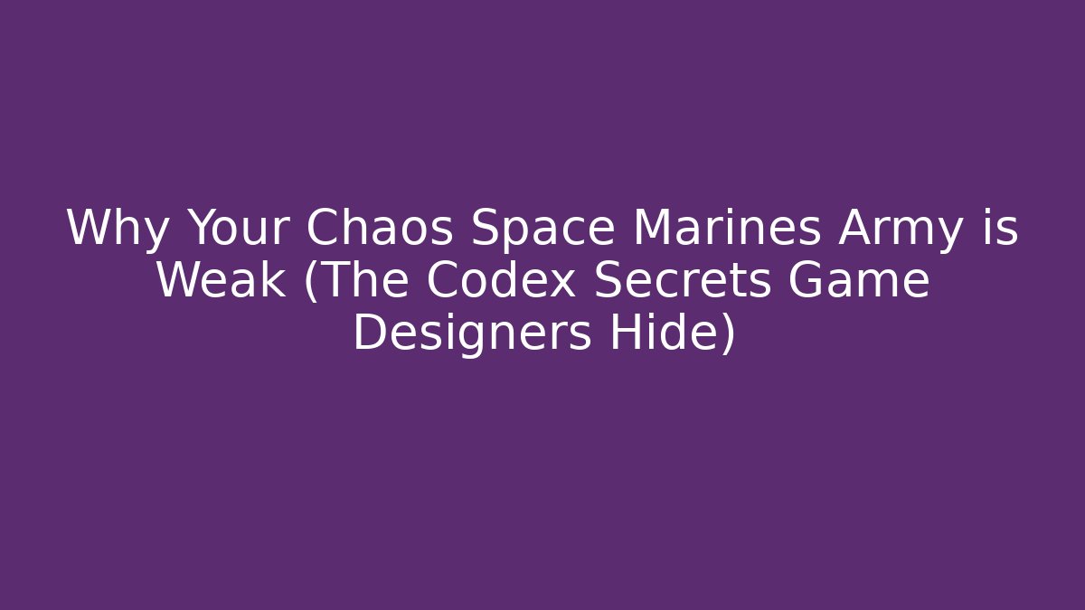 Why Your Chaos Space Marines Army is Weak (The Codex Secrets Game Designers Hide)