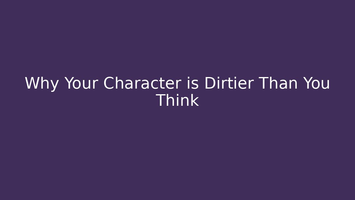 Why Your Character is Dirtier Than You Think
