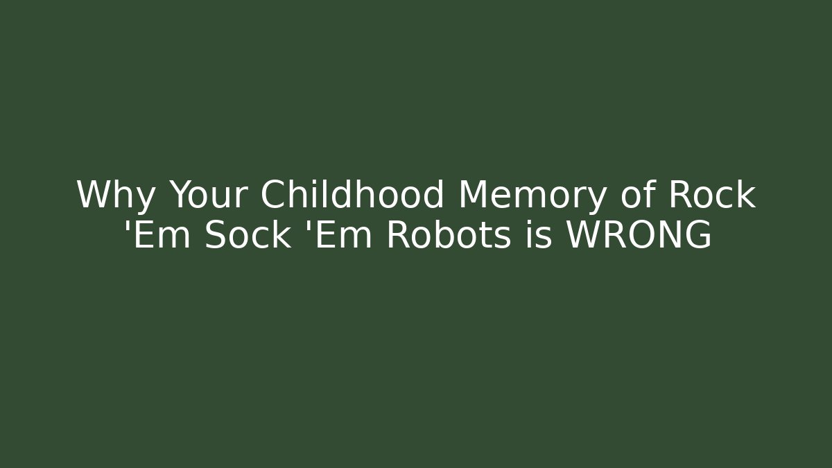 Why Your Childhood Memory of Rock 'Em Sock 'Em Robots is WRONG
