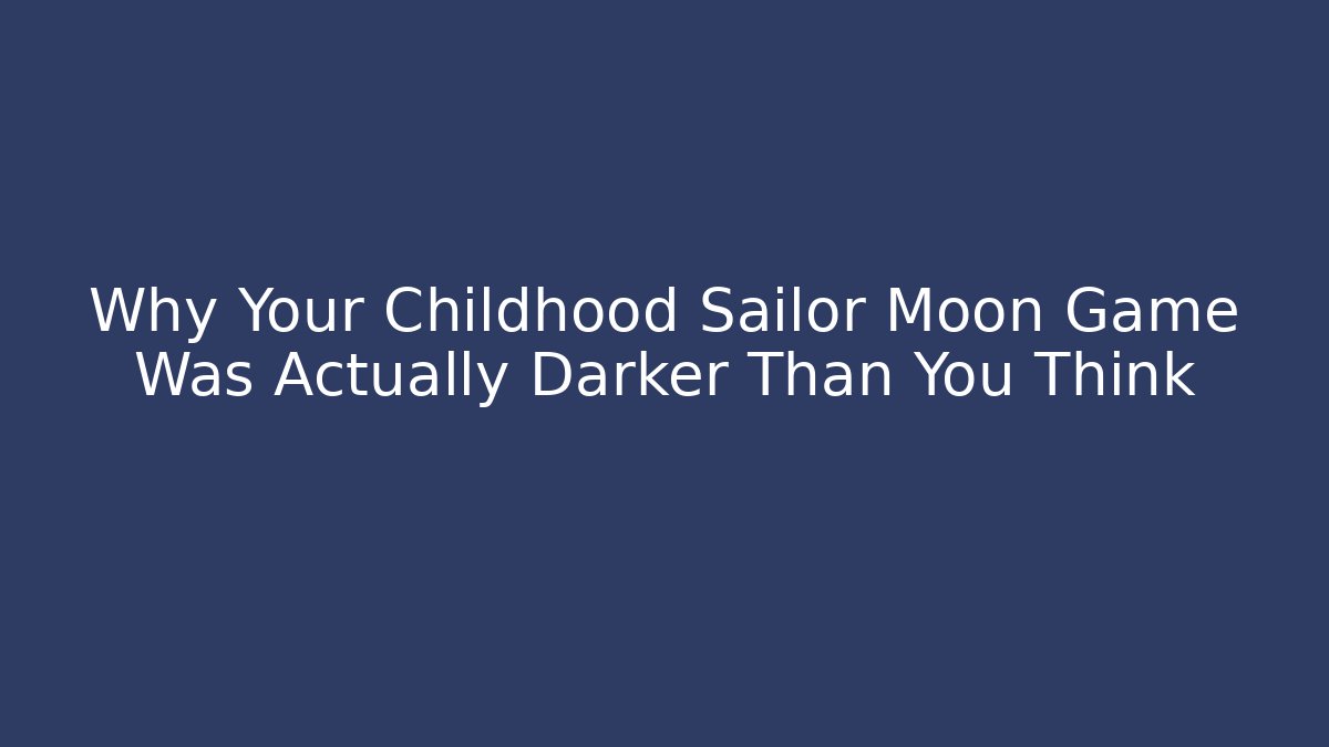 Why Your Childhood Sailor Moon Game Was Actually Darker Than You Think