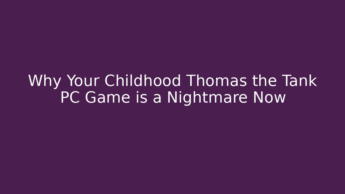 Why Your Childhood Thomas the Tank PC Game is a Nightmare Now