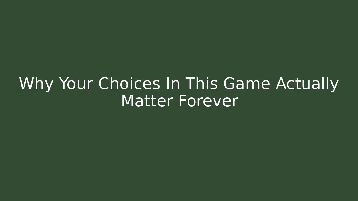 Why Your Choices In This Game Actually Matter Forever - Create More Assets