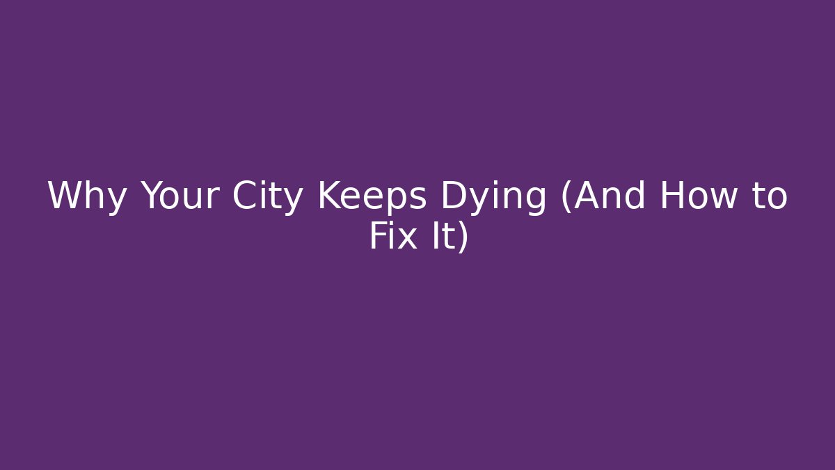 Why Your City Keeps Dying (And How to Fix It)