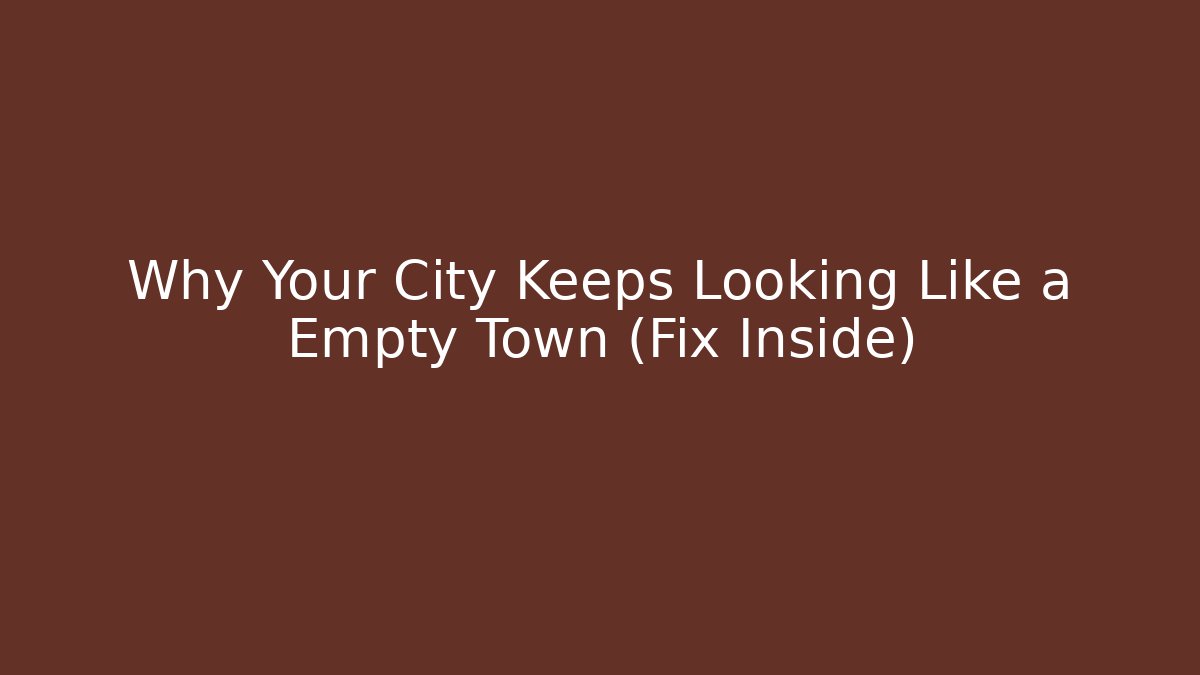 Why Your City Keeps Looking Like a Empty Town (Fix Inside)