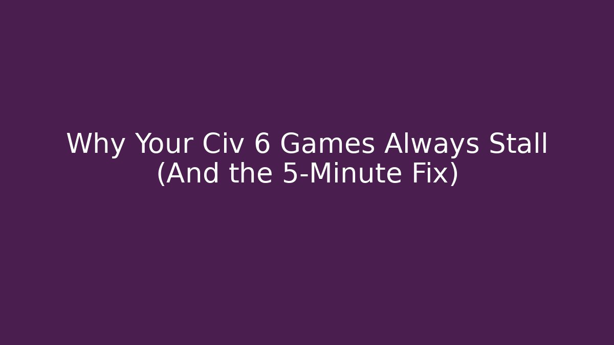 Why Your Civ 6 Games Always Stall (And the 5-Minute Fix)