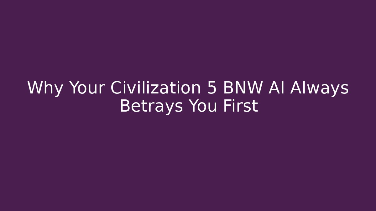 Why Your Civilization 5 BNW AI Always Betrays You First
