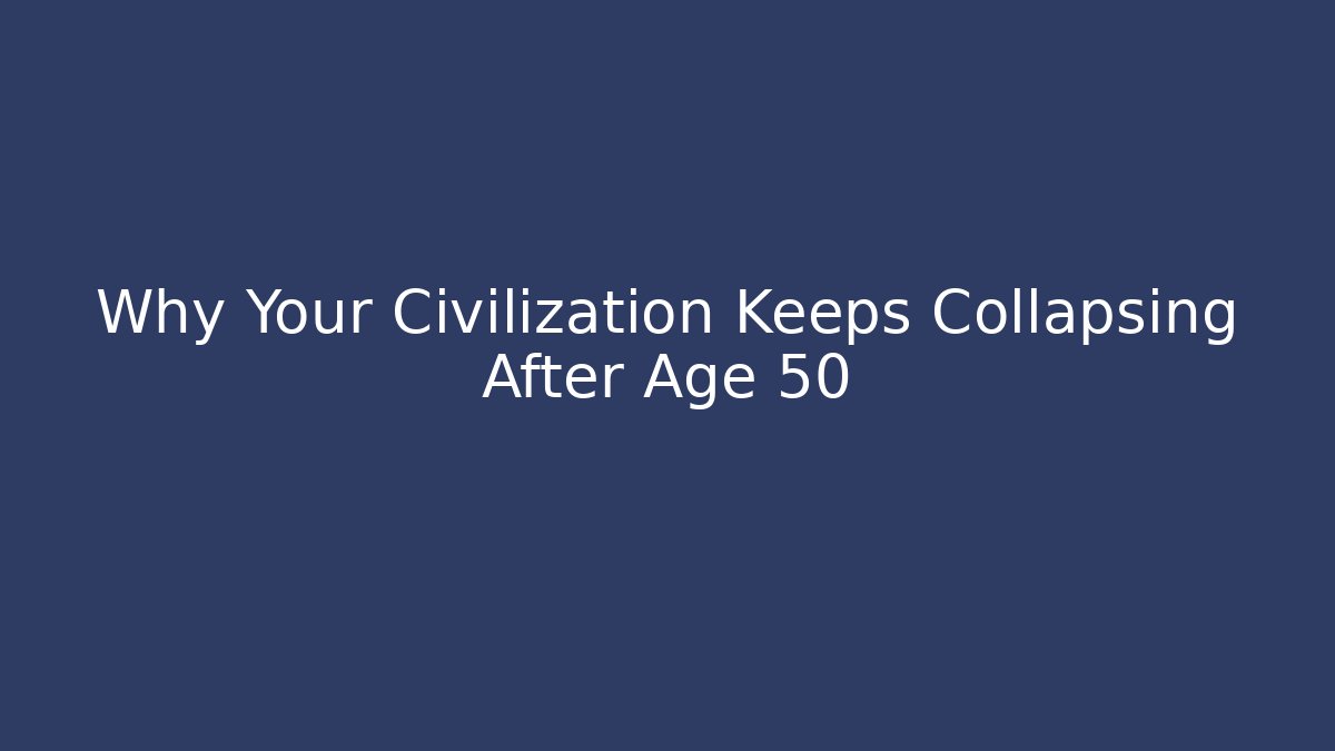 Why Your Civilization Keeps Collapsing After Age 50 - Create More Assets