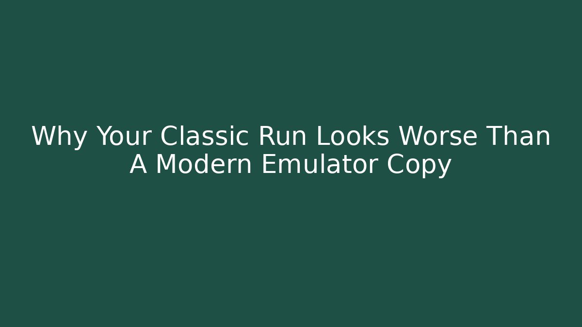 Why Your Classic Run Looks Worse Than A Modern Emulator Copy