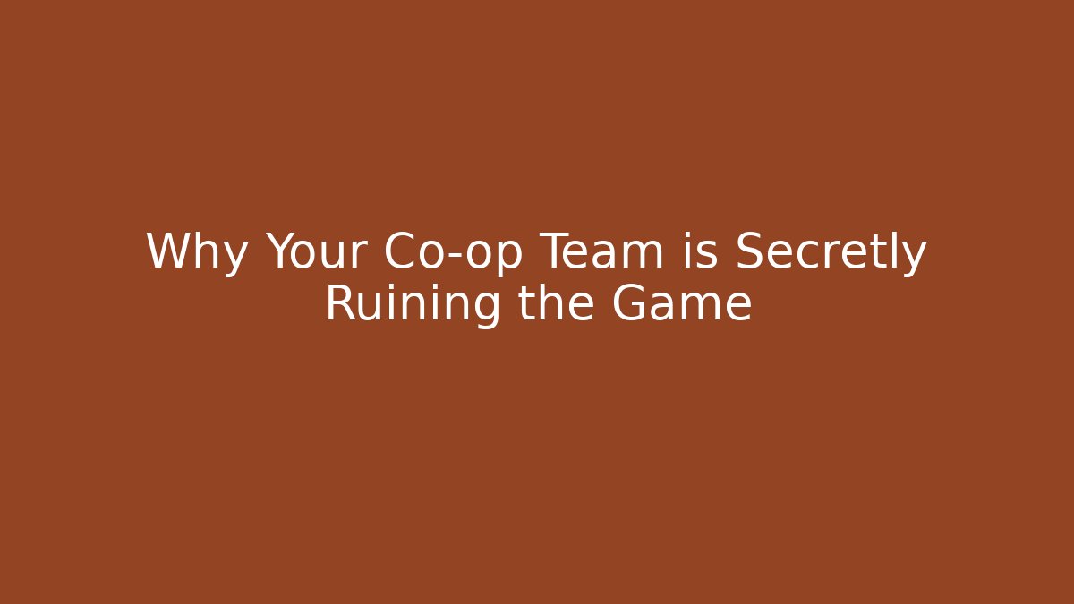Why Your Co-op Team is Secretly Ruining the Game