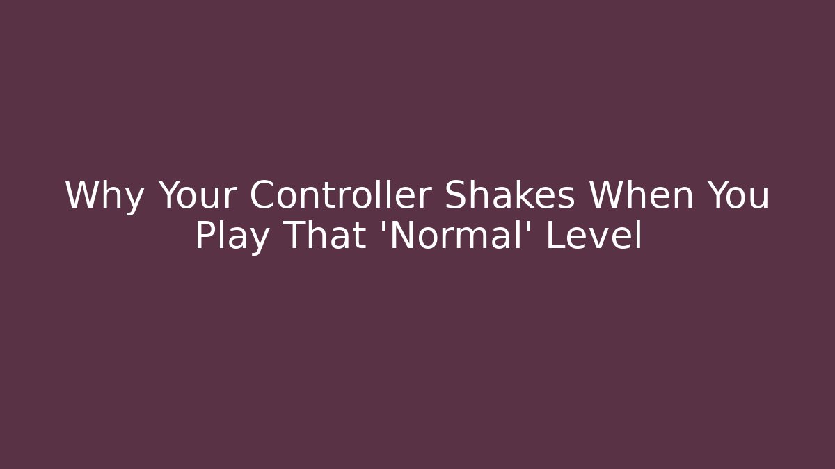 Why Your Controller Shakes When You Play That 'Normal' Level - Create More Assets