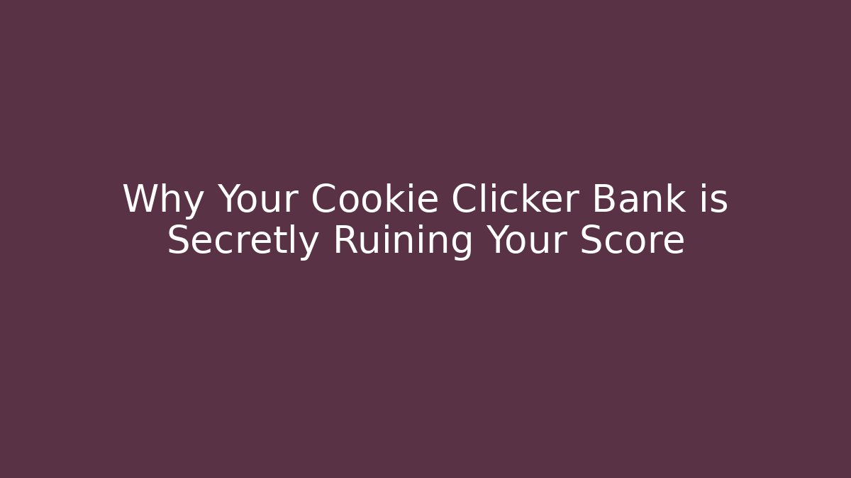 Why Your Cookie Clicker Bank is Secretly Ruining Your Score