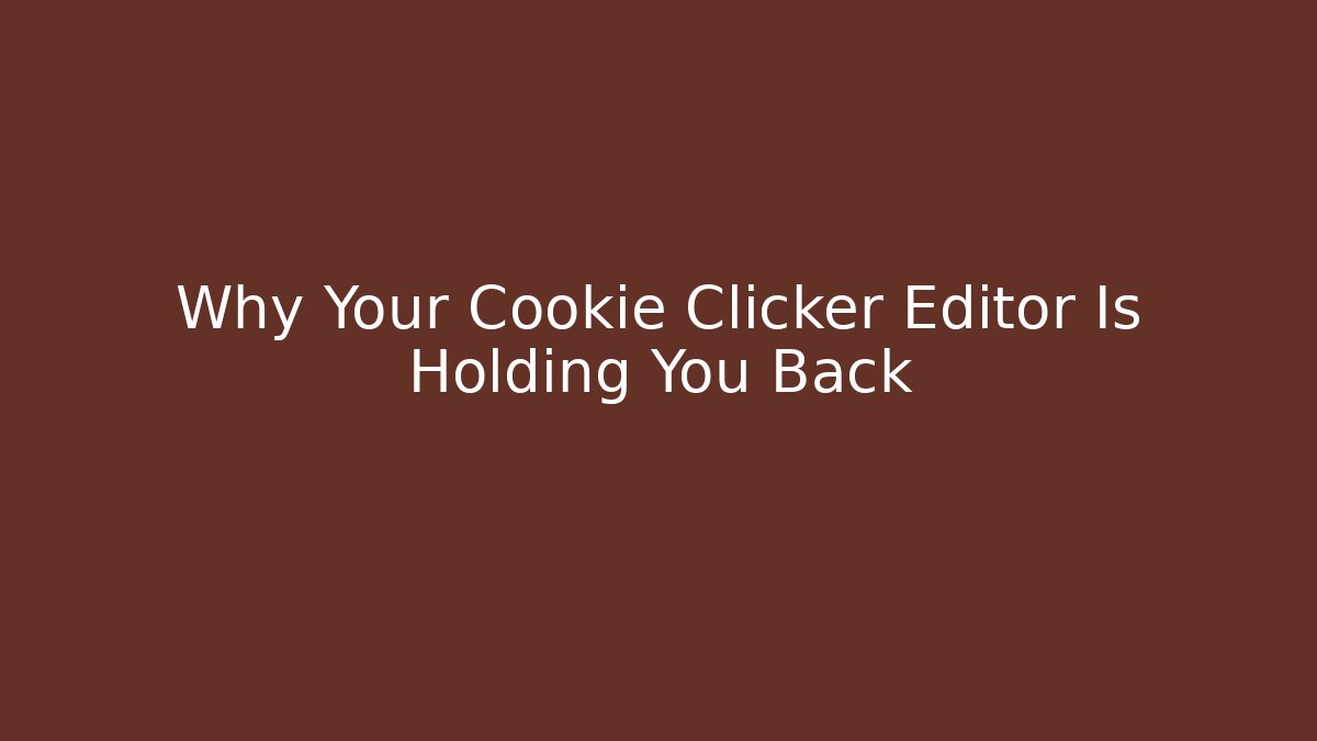 Why Your Cookie Clicker Editor Is Holding You Back