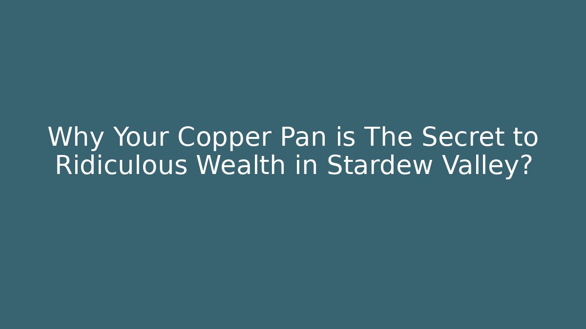 Why Your Copper Pan is The Secret to Ridiculous Wealth in Stardew Valley?