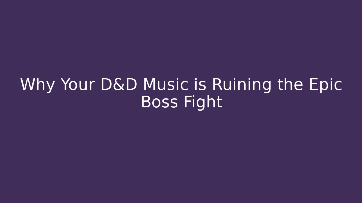 Why Your D&D Music is Ruining the Epic Boss Fight