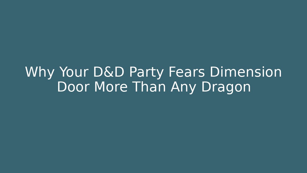 Why Your D&D Party Fears Dimension Door More Than Any Dragon