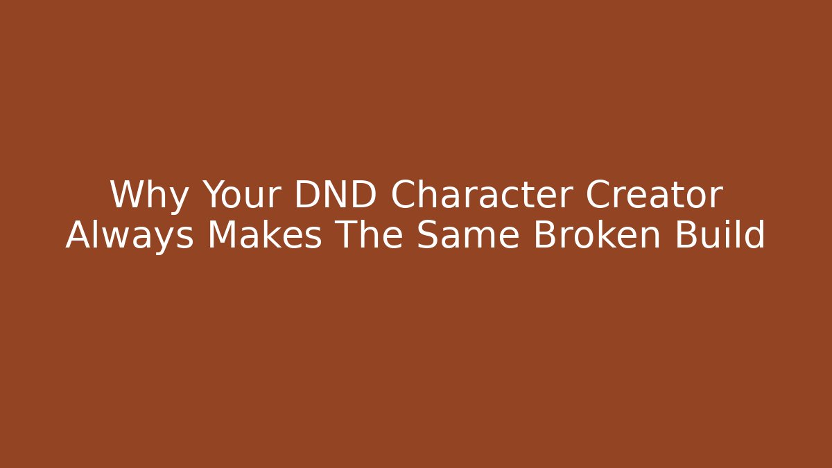 Why Your DND Character Creator Always Makes The Same Broken Build