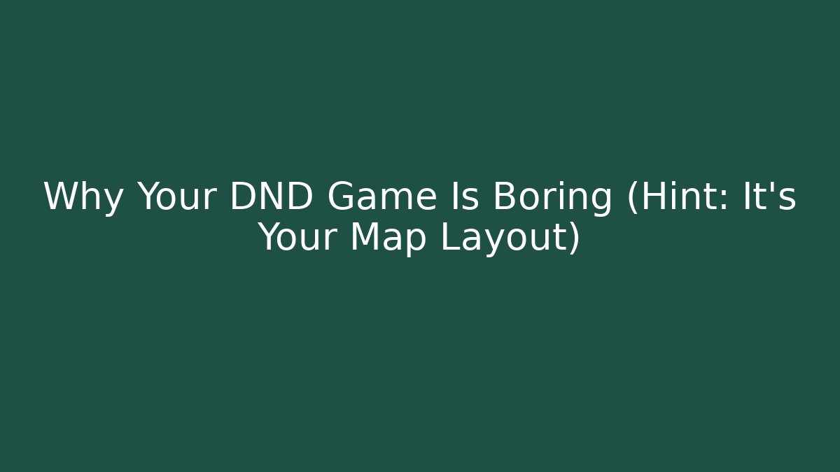 Why Your DND Game Is Boring (Hint: It’s Your Map Layout)