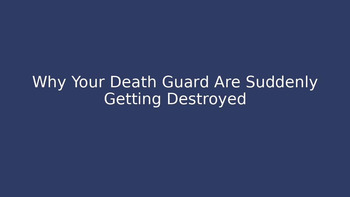 Why Your Death Guard Are Suddenly Getting Destroyed