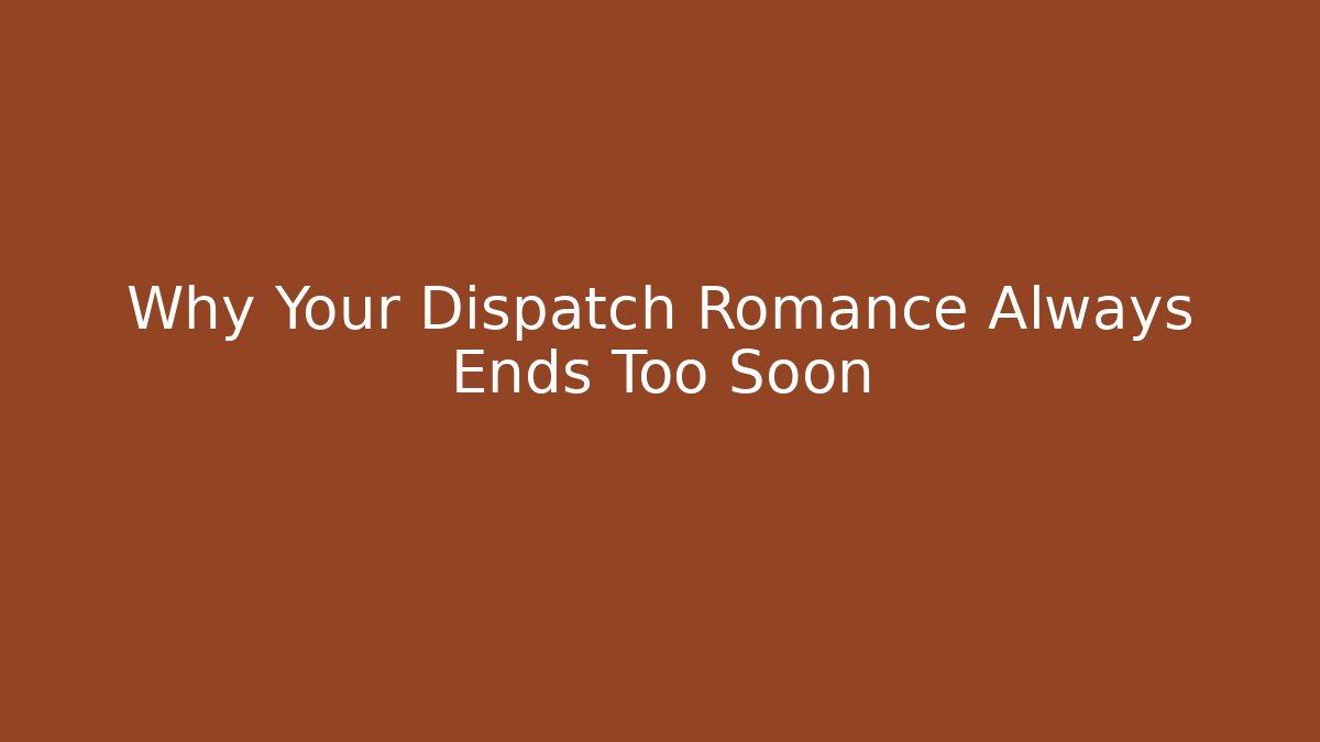 Why Your Dispatch Romance Always Ends Too Soon