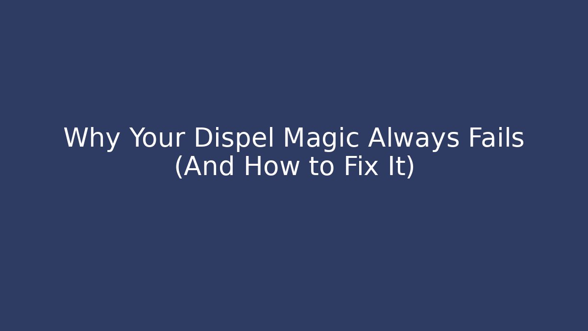 Why Your Dispel Magic Always Fails (And How to Fix It)