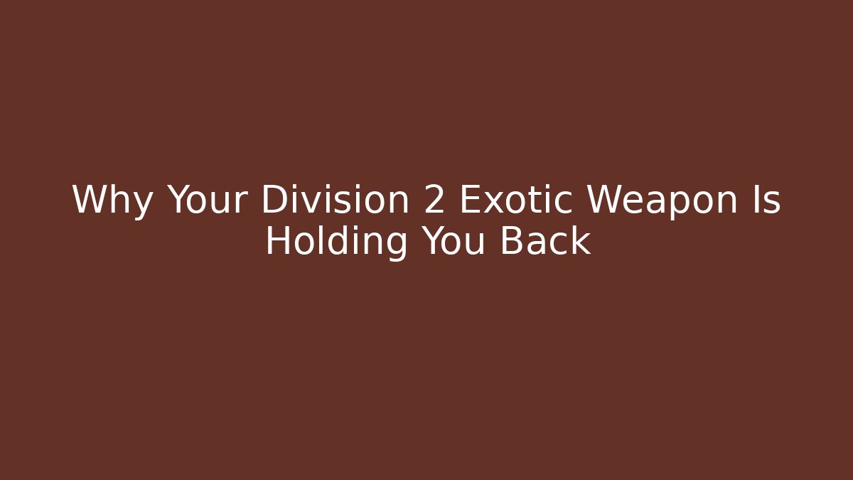 Why Your Division 2 Exotic Weapon Is Holding You Back