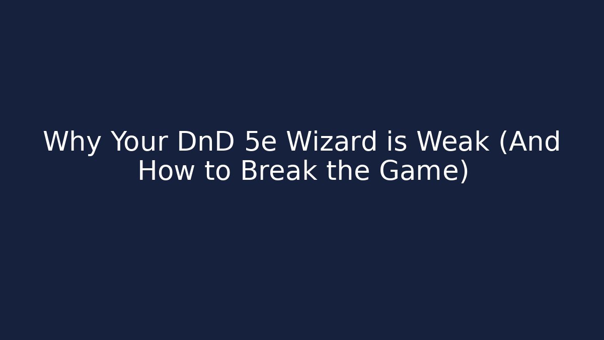 Why Your DnD 5e Wizard is Weak (And How to Break the Game)