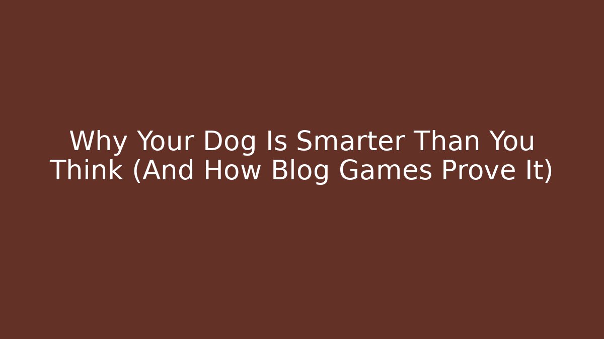 Why Your Dog Is Smarter Than You Think (And How Blog Games Prove It)