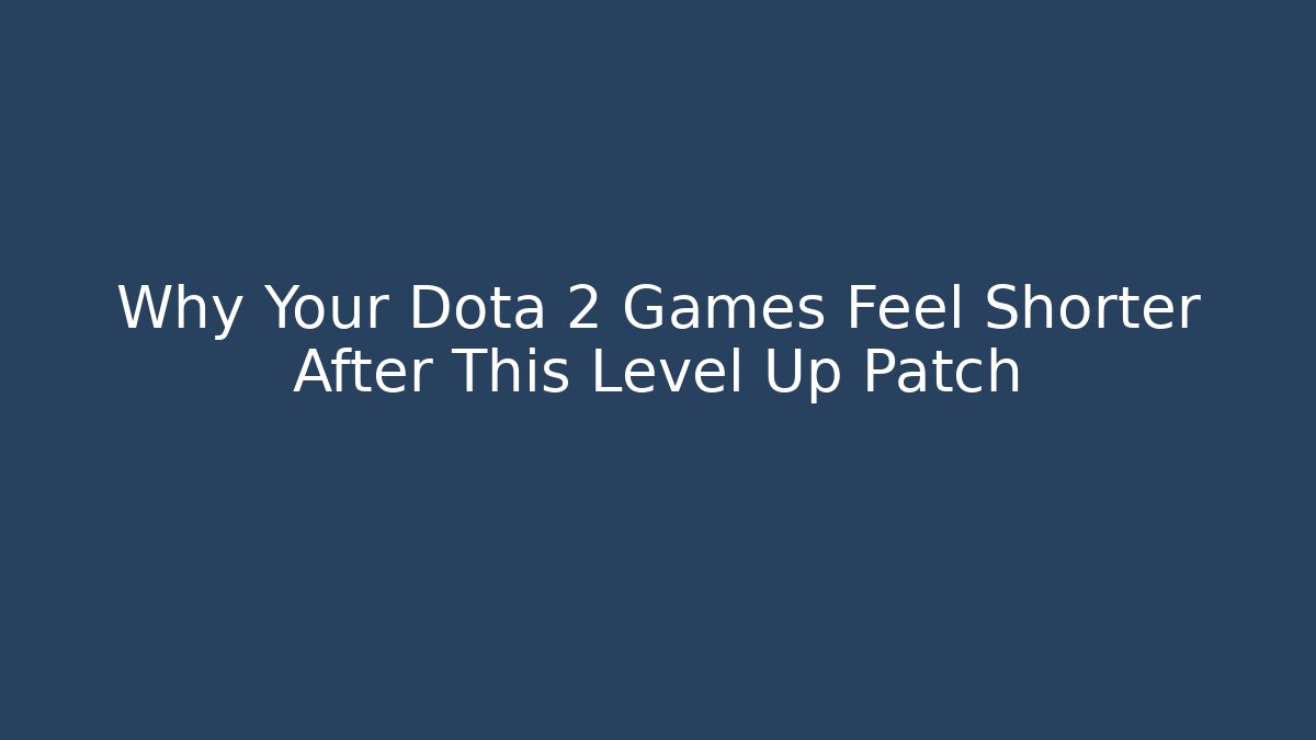 Why Your Dota 2 Games Feel Shorter After This Level Up Patch