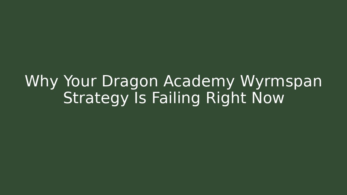 Why Your Dragon Academy Wyrmspan Strategy Is Failing Right Now
