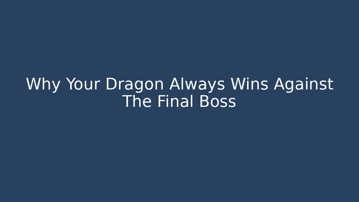 Why Your Dragon Always Wins Against The Final Boss