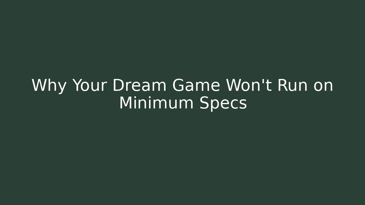 Why Your Dream Game Won't Run on Minimum Specs
