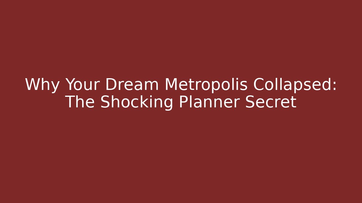 Why Your Dream Metropolis Collapsed: The Shocking Planner Secret - Create More Assets