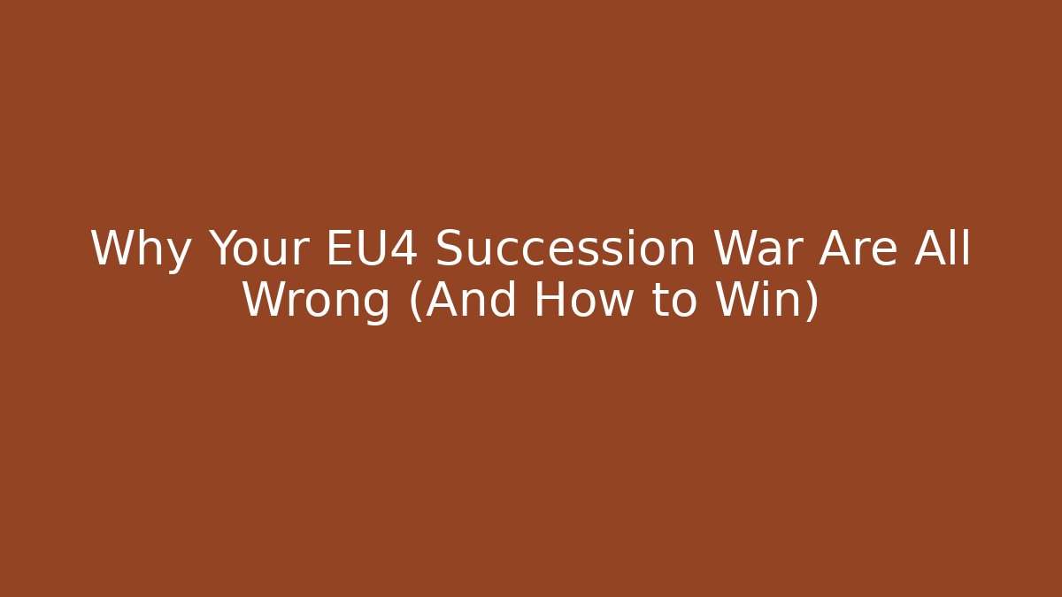Why Your EU4 Succession War Are All Wrong (And How to Win)