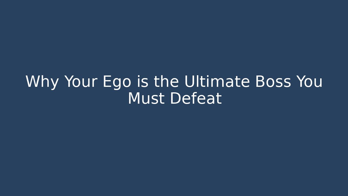 Why Your Ego is the Ultimate Boss You Must Defeat