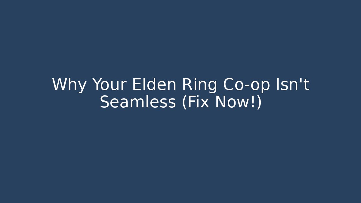 Why Your Elden Ring Co-op Isn’t Seamless (Fix Now!)