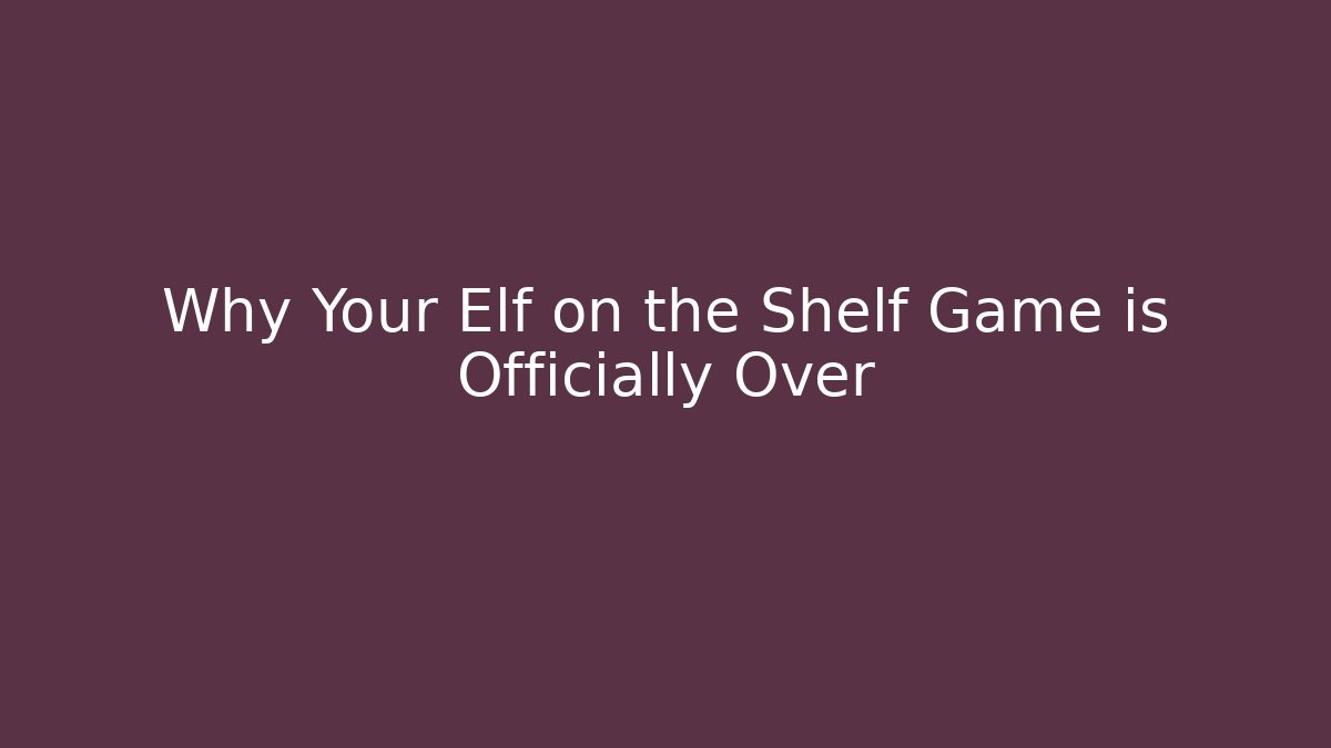 Why Your Elf on the Shelf Game is Officially Over